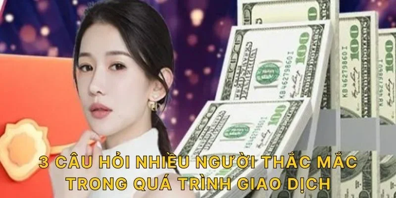 3 câu hỏi nhiều người thắc mắc trong quá trình giao dịch