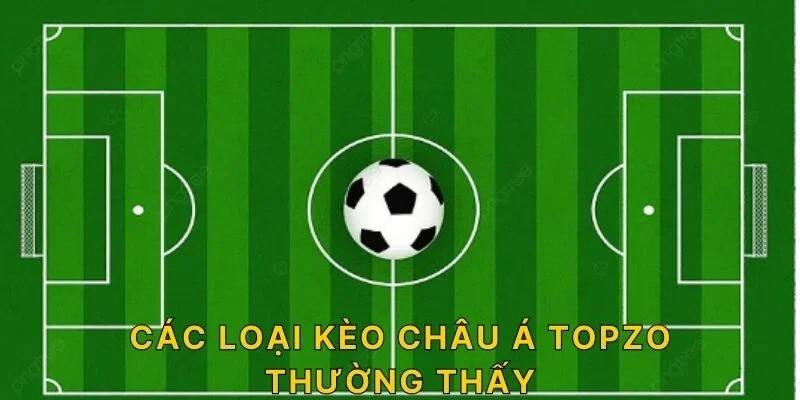 Các loại kèo châu Á TOPZO thường thấy