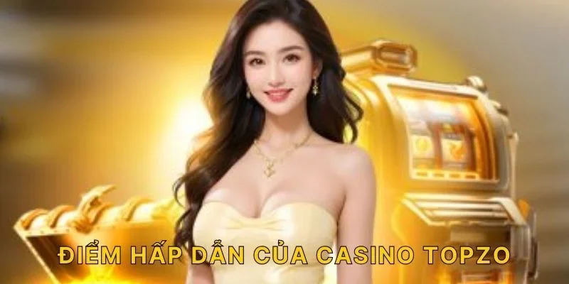 Điểm hấp dẫn của Casino TOPZO