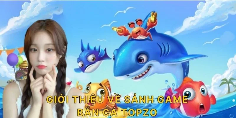 Giới thiệu về sảnh game bắn cá TOPZO