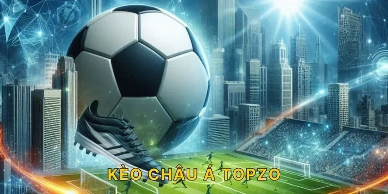 Kèo Châu Á TOPZO - Chơi Cực Dễ Thưởng Cực Khủng!