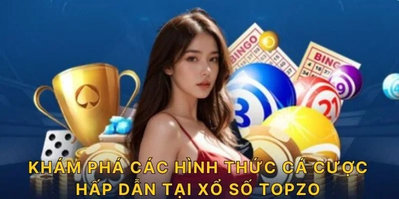 Khám phá các hình thức cá cược hấp dẫn tại xổ số TOPZO