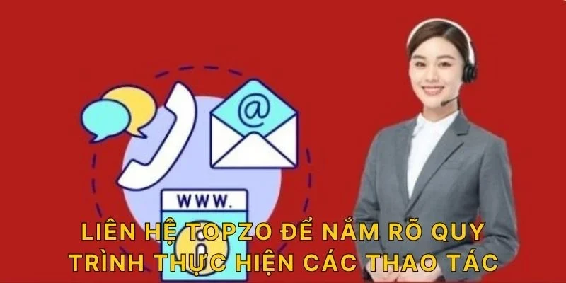 Liên hệ TOPZO để nắm rõ quy trình thực hiện các thao tác