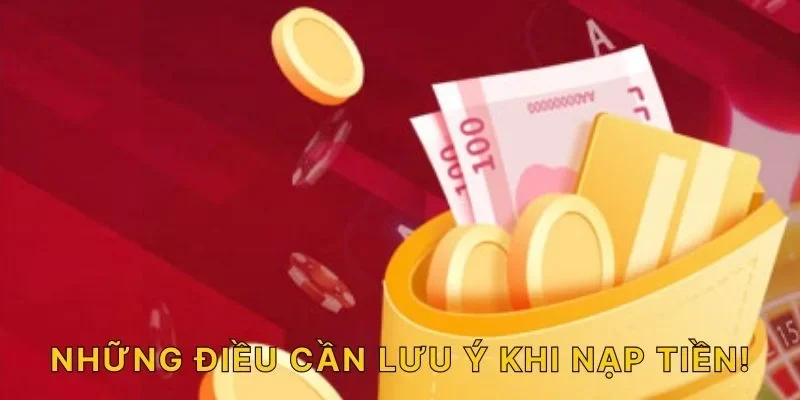 Những điều cần lưu ý khi nạp tiền!