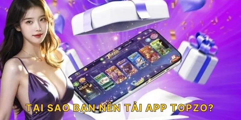 Tại sao bạn nên tải app TOPZO?
